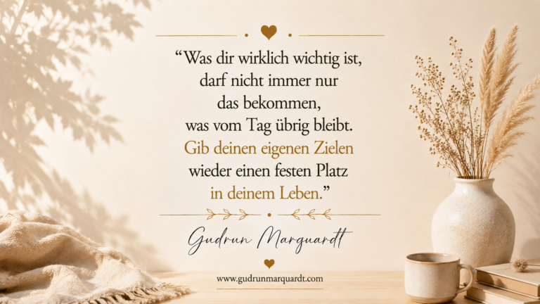 Textbild von Gudrun Marquardt über eigene Ziele, persönliche Entwicklung und die Entscheidung, wichtigen Dingen bewusst Raum im Leben zu geben.