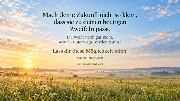 Sich selbst mehr zutrauen und die eigene Zukunft nicht durch heutige Selbstzweifel begrenzen.